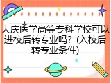 大庆医学高等专科学校可以进校后转专业吗？(入校后转专业条件)