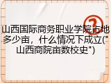山西国际商务职业学院占地多少亩，什么情况下成立("山西商院亩数校史")