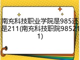 南充科技职业学院是985还是211(南充科技职院985211)