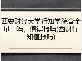西安财经大学行知学院含金量量吗，值得报吗(西财行知值报吗)