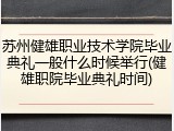 苏州健雄职业技术学院毕业典礼一般什么时候举行(健雄职院毕业典礼时间)