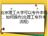 北京理工大学可以专升本吗，如何操作(北理工专升本流程)