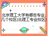 北京理工大学有哪些专业，几个校区(北理工专业校区)