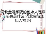 河北金融学院的创始人是谁，前身是什么(河北金院创始人前身)