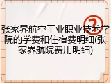 张家界航空工业职业技术学院的学费和住宿费明细(张家界航院费用明细)