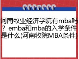 河南牧业经济学院有mba吗？emba和mba的入学条件是什么(河南牧院MBA条件)