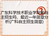 广东科学技术职业学院能自主招生吗，最近一年简章分析(广科自主招生简章)