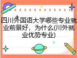 四川外国语大学哪些专业就业前景好，为什么(川外就业优势专业)