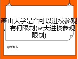 燕山大学是否可以进校参观，有何限制(燕大进校参观限制)
