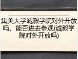 集美大学诚毅学院对外开放吗，能否进去参观(诚毅学院对外开放吗)