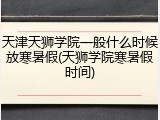 天津天狮学院一般什么时候放寒暑假(天狮学院寒暑假时间)