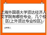 上海外国语大学贤达经济人文学院有哪些专业，几个校区(上外贤达专业校区)