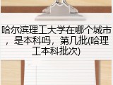 哈尔滨理工大学在哪个城市，是本科吗，第几批(哈理工本科批次)