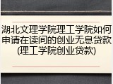 湖北文理学院理工学院如何申请在读间的创业无息贷款(理工学院创业贷款)