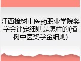江西樟树中医药职业学院奖学金评定细则是怎样的(樟树中医奖学金细则)