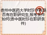 贵州中医药大学时珍学院是否有在职研究生,报考条件如何(贵中医时珍在职研条件)