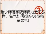 集宁师范学院师资力量怎么样，名气如何(集宁师范师资名气)