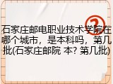 石家庄邮电职业技术学院在哪个城市，是本科吗，第几批(石家庄邮院 本? 第几批)