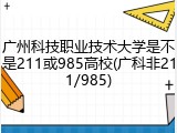 广州科技职业技术大学是不是211或985高校(广科非211/985)