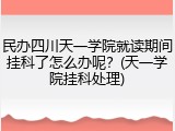 民办四川天一学院就读期间挂科了怎么办呢？(天一学院挂科处理)