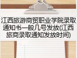 江西旅游商贸职业学院录取通知书一般几号发放(江西旅商录取通知发放时间)