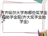 齐齐哈尔大学有哪些奖学金和助学金呢(齐大奖学金助学金)
