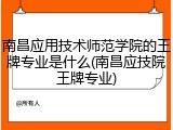 南昌应用技术师范学院的王牌专业是什么(南昌应技院王牌专业)