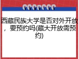 西藏民族大学是否对外开放，要预约吗(藏大开放需预约)