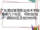广东酒店管理职业技术学院有哪几个校区，何时创办(广酒院校区及创办时间)