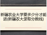 新疆农业大学要多少分才能进(新疆农大录取分数线)