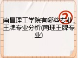 南昌理工学院有哪些专业，王牌专业分析(南理王牌专业)