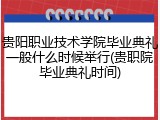 贵阳职业技术学院毕业典礼一般什么时候举行(贵职院毕业典礼时间)
