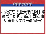 西安信息职业大学的图书馆藏书量如何，简介(西安信息职业大学图书馆藏书)