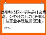 德州科技职业学院是什么级别，公办还是民办(德州科技职业学院性质级别)