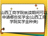 山西工商学院就读期间可以申请哪些奖学金(山西工商学院奖学金种类)