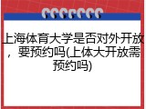 上海体育大学是否对外开放，要预约吗(上体大开放需预约吗)