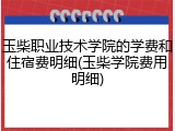 玉柴职业技术学院的学费和住宿费明细(玉柴学院费用明细)