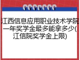 江西信息应用职业技术学院一年奖学金最多能拿多少(江信院奖学金上限)