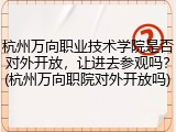 杭州万向职业技术学院是否对外开放，让进去参观吗？(杭州万向职院对外开放吗)