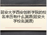 延安大学西安创新学院的校名来历有什么渊源(延安大学校名渊源)