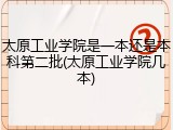 太原工业学院是一本还是本科第二批(太原工业学院几本)