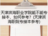 天津滨海职业学院能不能专接本，如何参考？(天津滨海职院专接本参考)