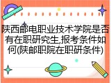 陕西邮电职业技术学院是否有在职研究生,报考条件如何(陕邮职院在职研条件)