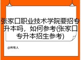 张家口职业技术学院要招专升本吗，如何参考(张家口专升本招生参考)
