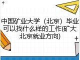 中国矿业大学（北京）毕业可以找什么样的工作(矿大北京就业方向)
