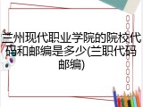 兰州现代职业学院的院校代码和邮编是多少(兰职代码邮编)