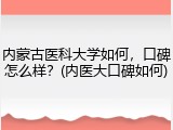 内蒙古医科大学如何，口碑怎么样？(内医大口碑如何)