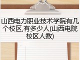 山西电力职业技术学院有几个校区,有多少人(山西电院校区人数)