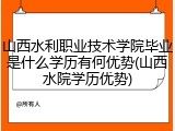 山西水利职业技术学院毕业是什么学历有何优势(山西水院学历优势)