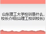山东理工大学校训是什么，校长介绍(山理工校训校长)